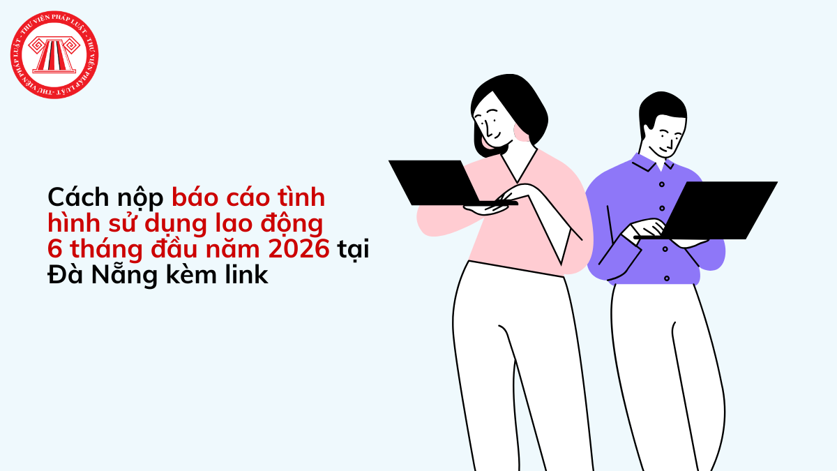 Cách nộp báo cáo tình hình sử dụng lao động 6 tháng đầu năm 2026 tại Đà Nẵng