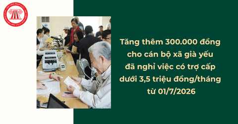 Từ 01/7/2026, tăng thêm 300.000 đồng cho cán bộ xã già yếu đã nghỉ việc có trợ cấp dưới 3,5 triệu đồng/tháng theo Thông tư 12 2026 TT BNV