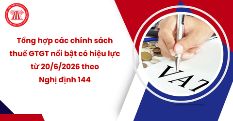 Tổng hợp các chính sách thuế GTGT nổi bật có hiệu lực từ 20/6/2026 theo Nghị định 144 2026 NĐ-CP