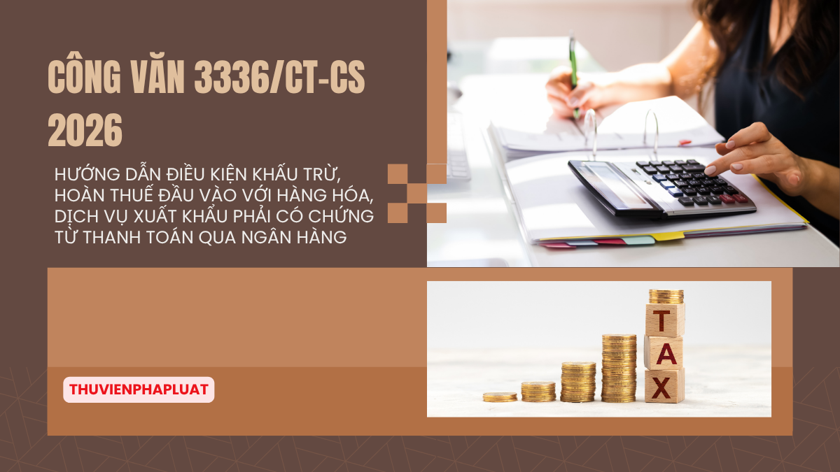 Công văn 3336/CT-CS 2026 hướng dẫn điều kiện khấu trừ, hoàn thuế đầu vào với hàng hóa, dịch vụ xuất khẩu phải có chứng từ thanh toán qua ngân hàng