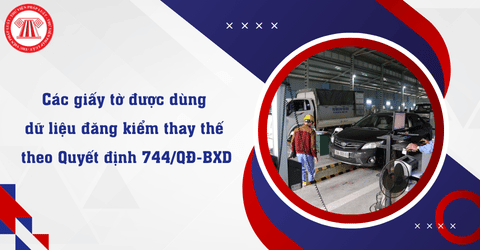 Người dân được dùng dữ liệu đăng kiểm thay thế cho các giấy tờ nào theo Quyết định 744/QĐ-BXD?
