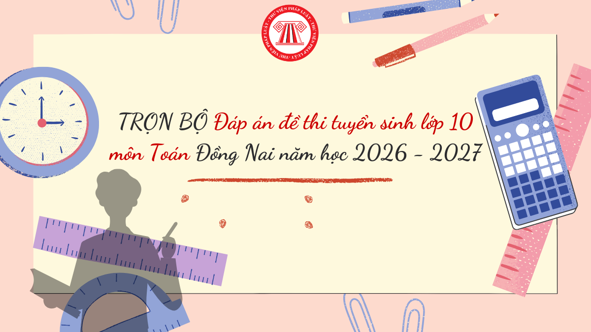TRỌN BỘ Đáp án đề thi tuyển sinh lớp 10 môn Toán Đồng Nai năm học 2026 - 2027