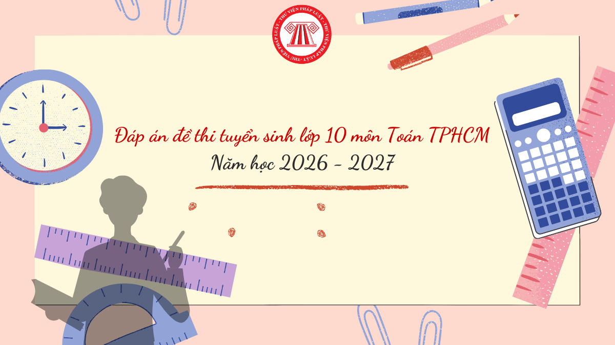 TOÀN BỘ Đáp án đề thi tuyển sinh lớp 10 môn Toán TPHCM 2026
