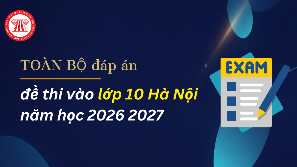 Toàn bộ đáp án đề thi vào lớp 10 Hà Nội năm học 2026 2027 chi tiết
