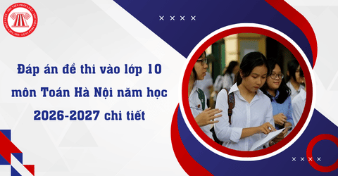 Đáp án đề thi vào lớp 10 môn Toán Hà Nội năm học 2026-2027 chi tiết? Tải file đáp án đề thi vào lớp 10 môn Toán Hà Nội năm học 2026-2027 ở đâu?