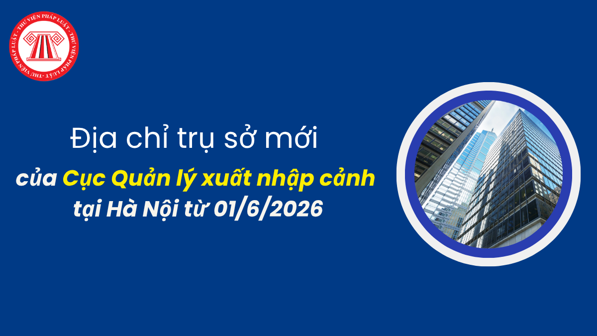 Địa chỉ trụ sở mới của Cục Quản lý xuất nhập cảnh tại Hà Nội từ 01/6/2026
