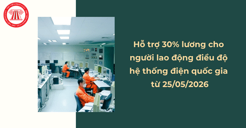 Hỗ trợ 30% lương cho người lao động điều độ hệ thống điện quốc gia từ 25/05/2026