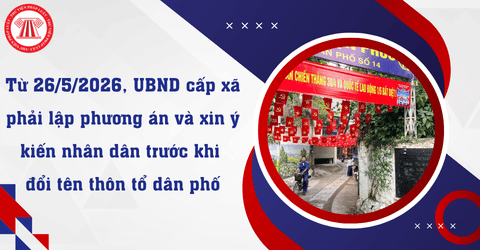 Từ 26/5/2026, UBND cấp xã phải lập phương án và xin ý kiến nhân dân trước khi đổi tên thôn tổ dân phố