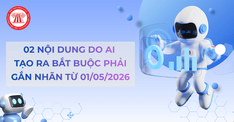 Từ 01/05/2026, những nội dung nào do AI tạo ra bắt buộc phải gắn nhãn khi cung cấp ra cộng đồng?