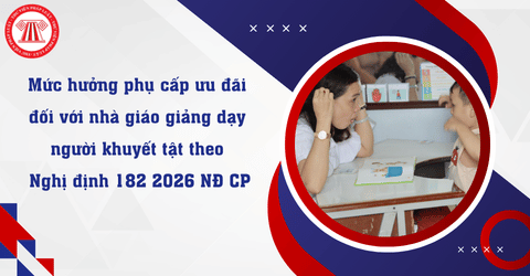 Nhà giáo giảng dạy người khuyết tật được hưởng phụ cấp ưu đãi thế nào theo Nghị định 182 2026 NĐ CP?