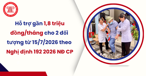 Từ 15/7/2026, hỗ trợ gần 1,8 triệu đồng/tháng cho 2 đối tượng theo Nghị định 192 2026 NĐ CP chi tiết ra sao?