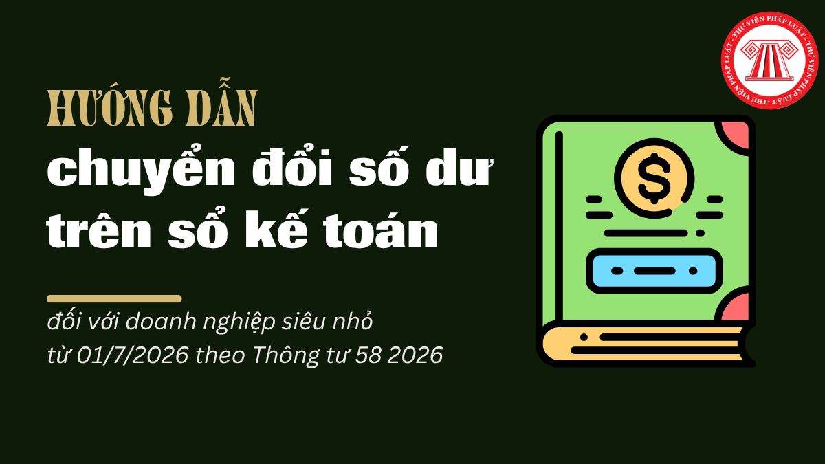 Hướng dẫn chuyển đổi số dư trên sổ kế toán đối với doanh nghiệp siêu nhỏ từ 01/7/2026 theo Thông tư 132/2018