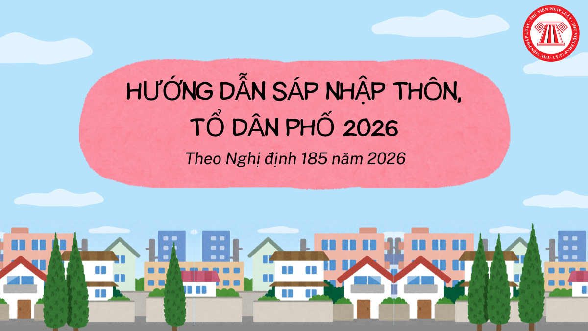 Hướng dẫn sáp nhập thôn tổ dân phố từ 26/5/2026 theo Nghị định 185 năm 2026
