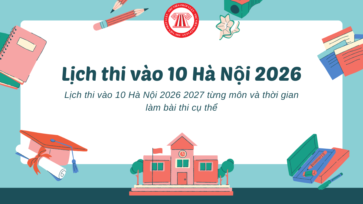Lịch thi vào 10 Hà Nội 2026 2027 từng môn thế nào? Chi tiết thời gian làm bài thi tuyển sinh lớp 10 năm 2026 2027 Hà Nội ra sao?