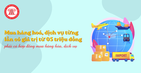 Mua hàng hoá, dịch vụ từng lần có giá trị từ 05 triệu đồng trở lên phải có hợp đồng mua hàng hóa, dịch vụ trong trường hợp nào?