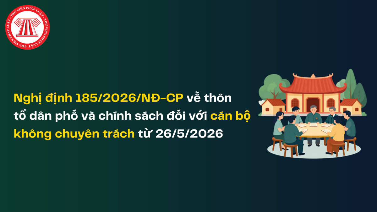 Nghị định 185/2026/NĐ-CP về thôn tổ dân phố và chính sách đối với cán bộ không chuyên trách từ 26/5/2026