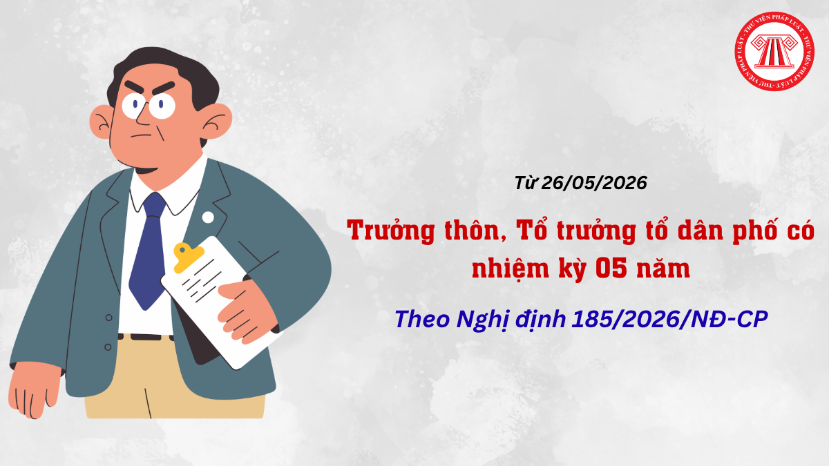Trưởng thôn, Tổ trưởng tổ dân phố có nhiệm kỳ 05 năm từ 26/05/2026