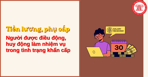 Tiền lương, phụ cấp đối với người được điều động, huy động làm nhiệm vụ trong tình trạng khẩn cấp được như thế nào?