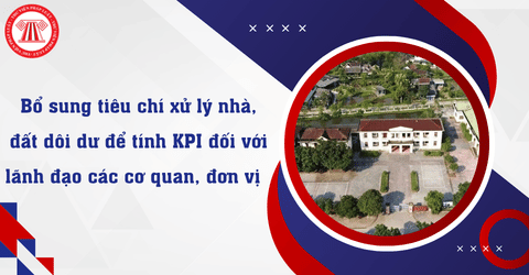 Bổ sung tiêu chí xử lý nhà, đất dôi dư để tính KPI đối với lãnh đạo các cơ quan, đơn vị 