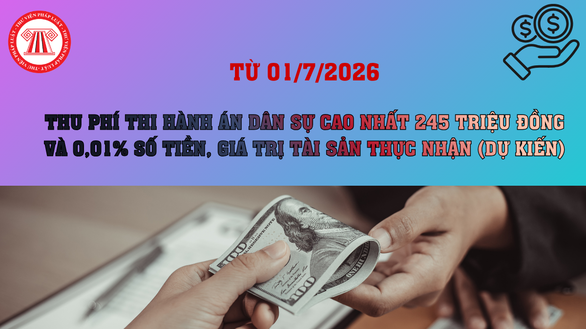 Từ 01/7/2026, thu phí thi hành án dân sự cao nhất 245 triệu đồng và 0,01% số tiền, giá trị tài sản thực nhận theo đề xuất đúng không?