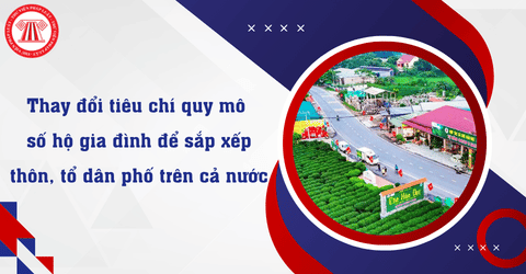 Thay đổi tiêu chí quy mô số hộ gia đình để sắp xếp thôn, tổ dân phố trên cả nước từ 26/5/2026 theo Nghị định 185 2026 NĐ-CP