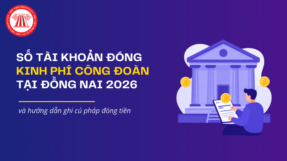 Số tài khoản đóng kinh phí công đoàn tại Đồng Nai 2026 và hướng dẫn ghi cú pháp đóng tiền 