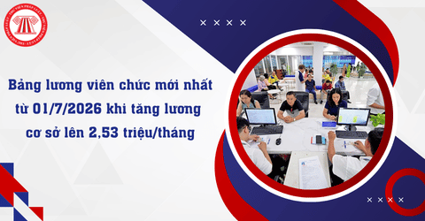 Bảng lương viên chức mới nhất từ 01/7/2026 khi tăng lương cơ sở lên 2,53 triệu/tháng