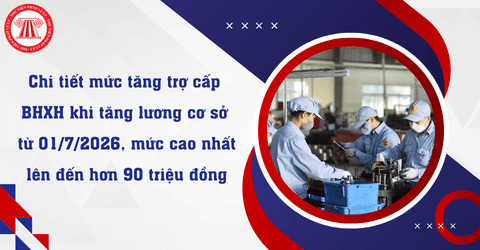 Chi tiết mức tăng trợ cấp BHXH khi tăng lương cơ sở từ 01/7/2026, mức cao nhất lên đến hơn 90 triệu đồng