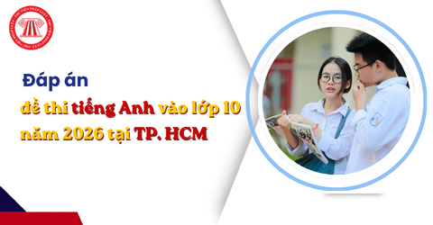 Full đáp án đề thi tiếng Anh vào lớp 10 năm 2026 tại TP. HCM theo cập nhật mới nhất?