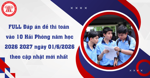 FULL Đáp án đề thi toán vào 10 Hải Phòng năm học 2026 2027 ngày 01/6/2026 theo cập nhật mới nhất?