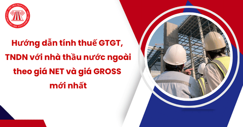 Hướng dẫn tính thuế GTGT, TNDN với nhà thầu nước ngoài theo giá NET và giá GROSS mới nhất