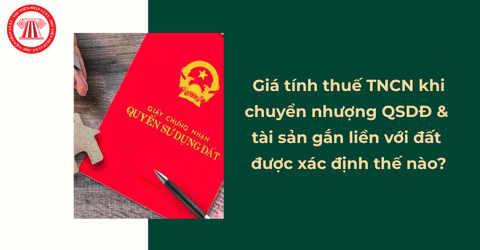 Giá tính thuế TNCN khi chuyển nhượng quyền sử dụng đất và tài sản gắn liền với đất được xác định thế nào?