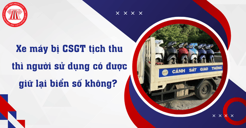 Xe máy bị CSGT tịch thu thì người sử dụng có được giữ lại biển số xe không? 