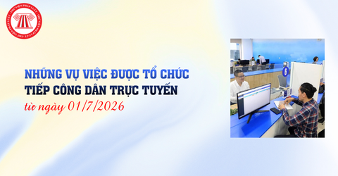 Từ ngày 01/7/2026, những vụ việc nào được tổ chức tiếp công dân trực tuyến? Điều kiện để tổ chức tiếp công dân trực tuyến là gì?