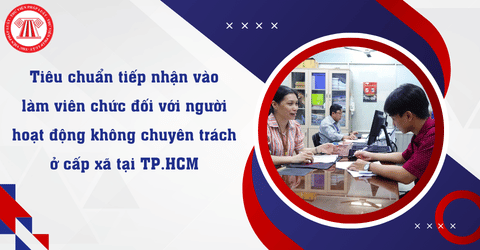 Người hoạt động không chuyên trách ở cấp xã phải đáp ứng tiêu chuẩn gì để được tiếp nhận vào làm viên chức tại TP.HCM theo Công văn 1840 CV BTCTU?