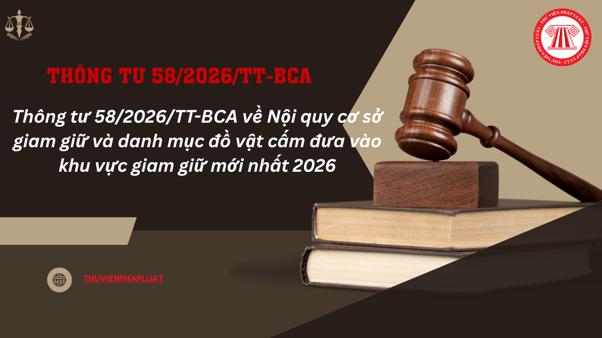 Thông tư 58/2026/TT-BCA quy định Nội quy cơ sở giam giữ và danh mục đồ vật cấm đưa vào khu vực giam giữ