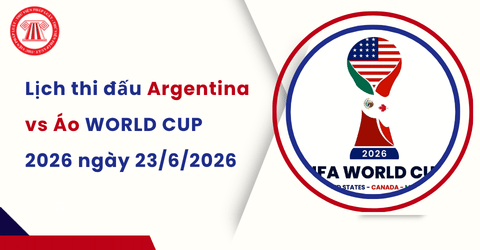 Lịch thi đấu Argentina vs Áo WORLD CUP 2026? Lịch thi đấu WORLD CUP tối nay ngày 23/6/2026?