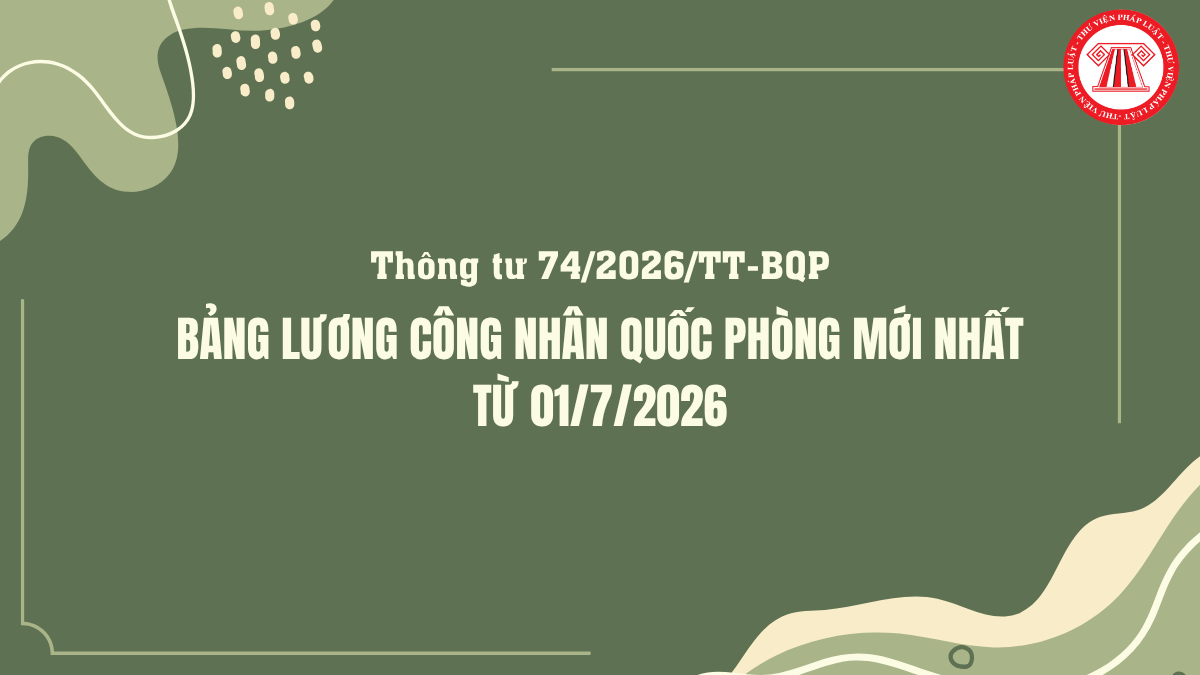 Tải file Bảng lương công nhân quốc phòng mới nhất từ 01/7/2026 theo Thông tư 74 2026 TT BQP