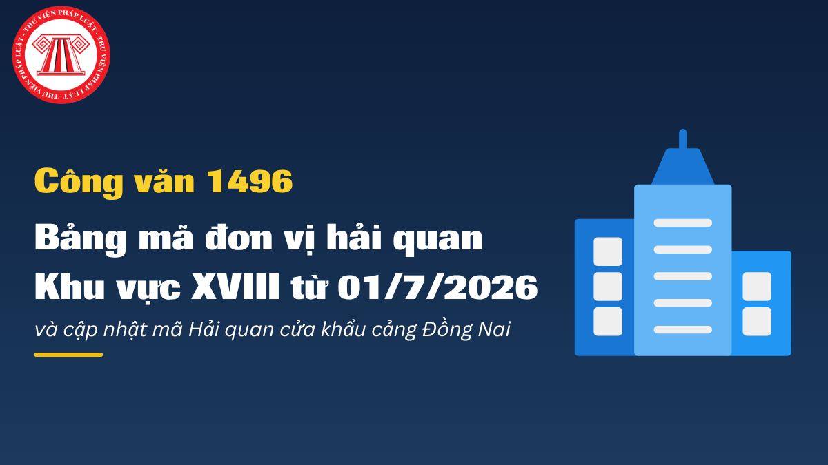 Công văn 1496: TOÀN BỘ Bảng mã đơn vị hải quan Khu vực XVIII từ 01/7/2026 mới nhất và cập nhật mã Hải quan cửa khẩu cảng Đồng Nai