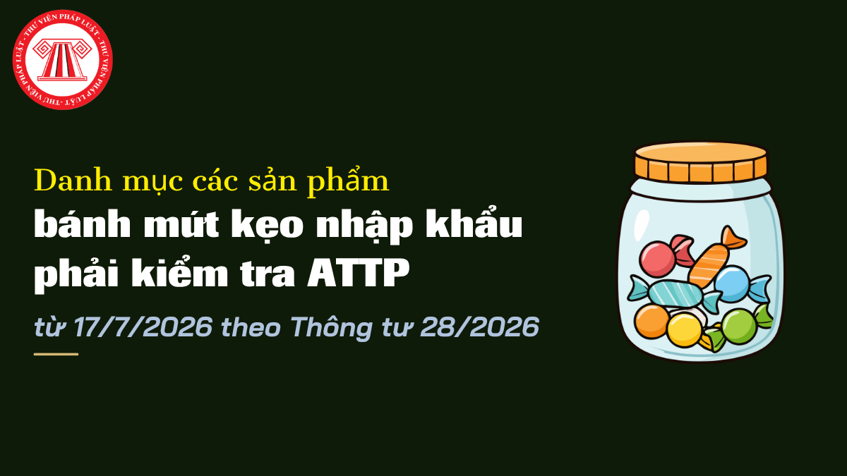 Danh mục các sản phẩm bánh mứt kẹo nhập khẩu phải kiểm tra an toàn thực phẩm từ 17/7/2026
