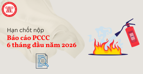 Hạn chốt nộp báo cáo PCCC 6 tháng đầu năm 2026 là ngày nào? Mẫu Báo cáo PCCC 6 tháng đầu năm 2026?