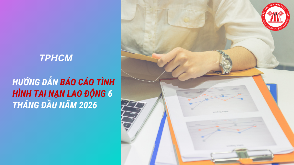 Hướng dẫn báo cáo tình hình tai nạn lao động 6 tháng đầu năm 2026 tại TPHCM mới nhất
