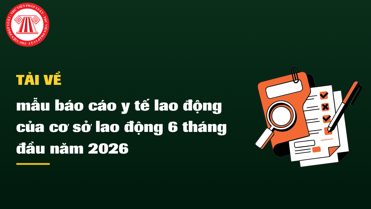 TẢI VỀ mẫu báo cáo y tế lao động của cơ sở lao động 6 tháng đầu năm 2026 mới nhất