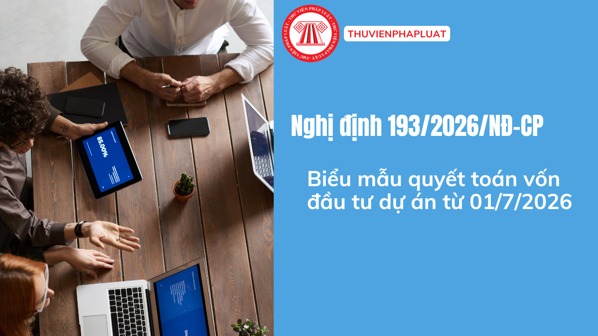 TOÀN BỘ Biểu mẫu quyết toán vốn đầu tư dự án tại Nghị định 193 2026? Tải trọn bộ mẫu quyết toán vốn đầu tư dự án ở đâu?