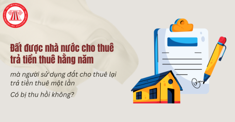 Có bị thu hồi đất được nhà nước cho thuê trả tiền thuê hằng năm mà người sử dụng đất cho thuê lại trả tiền thuê một lần?