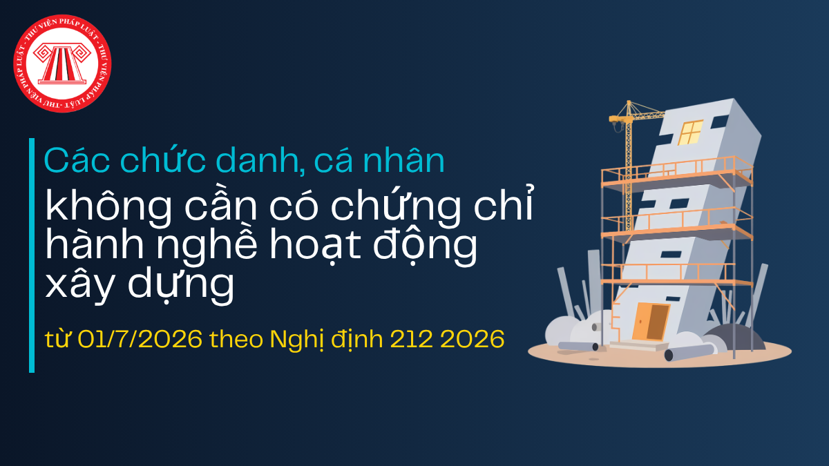 Các chức danh không cần có chứng chỉ hành nghề hoạt động xây dựng từ 01/7/2026