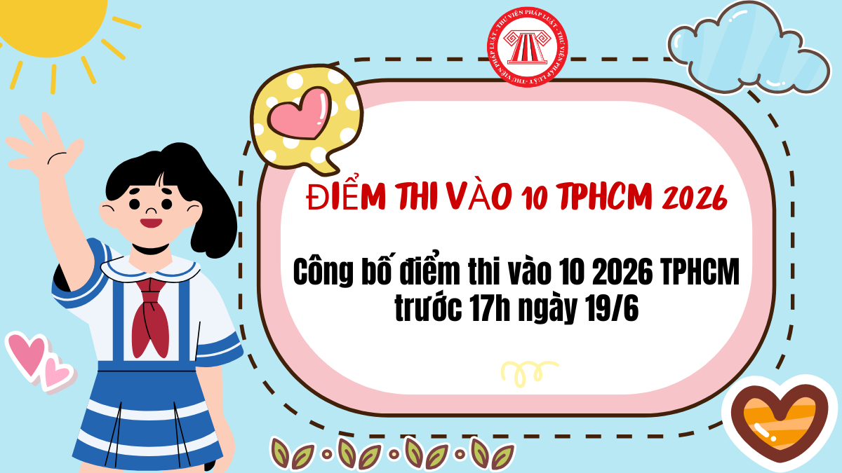 CÔNG BỐ Điểm thi vào 10 2026 TPHCM trước 17h ngày 19/6 đúng không? Công bố điểm thi vào 10 TPHCM khi nào?