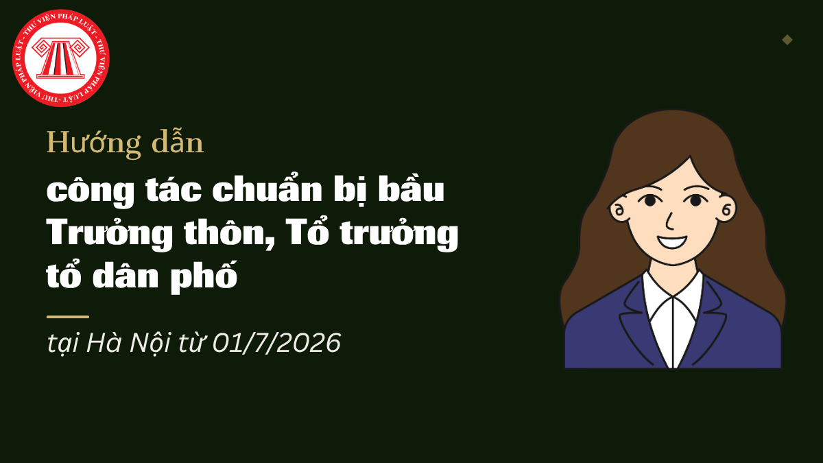 Hướng dẫn công tác chuẩn bị bầu Trưởng thôn, Tổ trưởng tổ dân phố tại Hà Nội từ 01/7/2026 