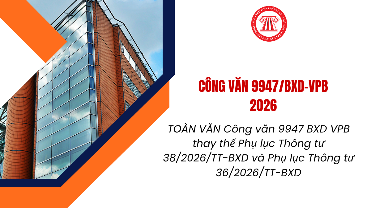 TOÀN VĂN Công văn 9947 BXD VPB 2026 thay thế Phụ lục Thông tư 38/2026/TT-BXD định mức xây dựng và Phụ lục Thông tư 36/2026/TT-BXD