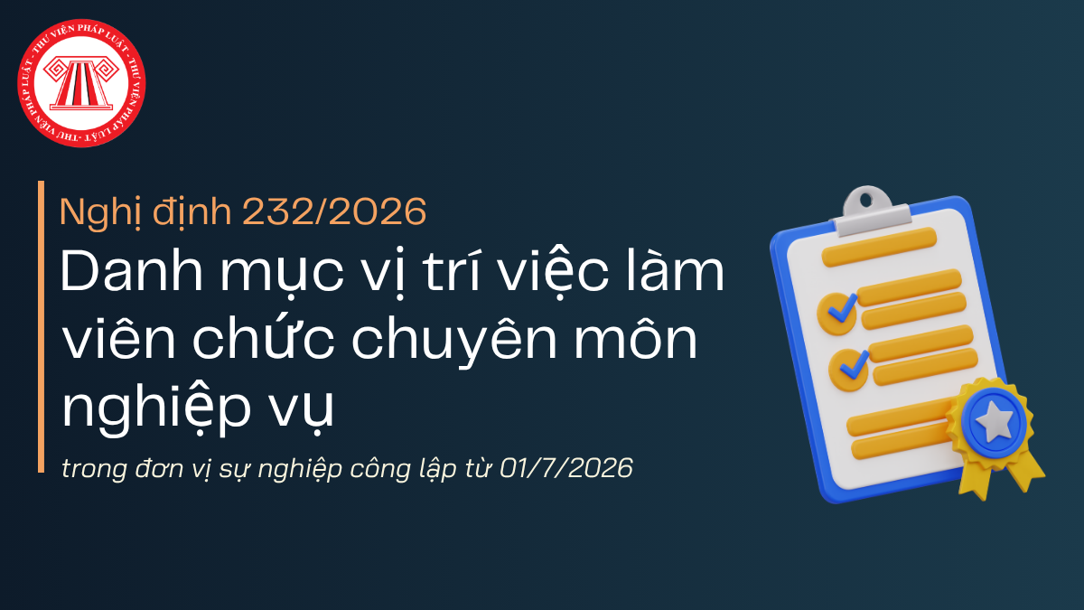 Nghị định 232/2026: Danh mục vị trí việc làm viên chức chuyên môn nghiệp vụ trong đơn vị sự nghiệp công lập từ 01/7/2026